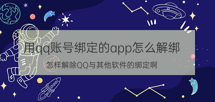 用qq账号绑定的app怎么解绑 怎样解除QQ与其他软件的绑定啊？